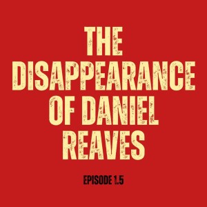 The Disappearance of Daniel Reaves (Episode 1.5)