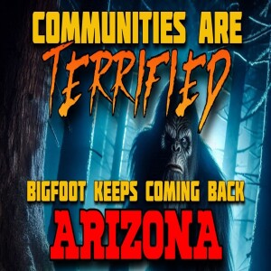 COMMUNITIES ARE TERRIFIED! BIGFOOT KEEPS COMING BACK ENCOUNTERS FROM ARIZONA