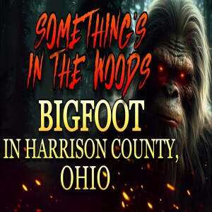 SOMETHING’S IN THE WOODS: BIGFOOT IN HARRISON COUNTY, OHIO