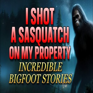 I SHOT A SASQUATCH ON MY PROPERTY - INCREDIBLE BIGFOOT STORIES