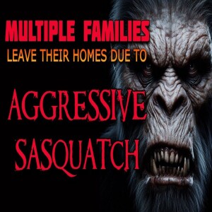 MULTIPLE FAMILIES LEAVE THEIR HOMES DUE TO AGGRESSIVE SASQUATCH ACTIVITY TRUE BIGFOOT ENCOUNTER ST