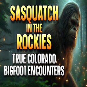 SASQUATCH IN THE ROCKIES: TRUE COLORADO BIGFOOT ENCOUNTERS