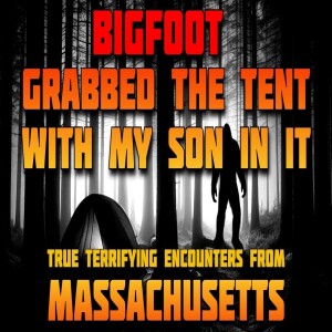 BIGFOOT GRABBED THE TENT WITH MY SON IN IT!! TRUE TERRIFYING ENCOUNTERS FROM MASSACHUSETTS