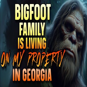 BIGFOOT FAMILY IS LIVING ON MY PROPERTY IN GEORGIA