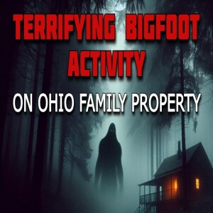 TERRIFYING BIGFOOT ACTIVITY ON OHIO FAMILY PROPERTY