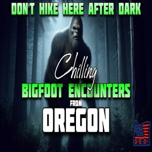 DON’T HIKE HERE AFTER DARK - CHILLING BIGFOOT ENCOUNTERS FROM OREGON