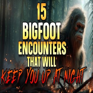 15 BIGFOOT ENCOUNTERS THAT WILL KEEP YOU UP AT NIGHT