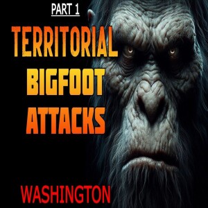 PART 1 - TERRITORIAL BIGFOOT ATTACKS FROM WASHINGTON