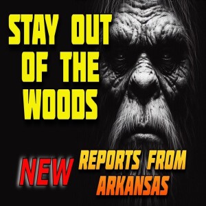 STAY OUT OF THE WOODS!  NEW HAIR RAISING REPORTS FROM ARKANSAS
