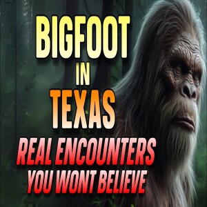 BIGFOOT IN TEXAS: REAL ENCOUNTERS YOU WON’T BELIEVE