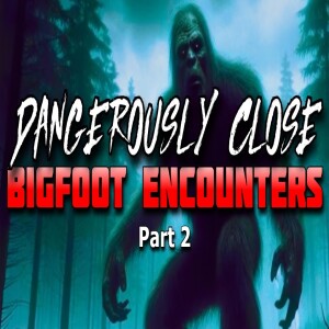 DANGEROUSLY CLOSE BIGFOOT ENCOUNTERS - PART 2