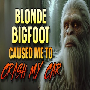 BLONDE BIGFOOT CAUSED ME TO CRASH MY CAR
