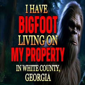 I HAVE BIGFOOT LIVING ON MY PROPERTY IN WHITE COUNTY, GEORGIA