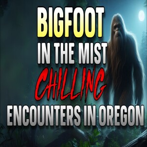 BIGFOOT IN THE MIST: CHILLING ENCOUNTERS FROM OREGON