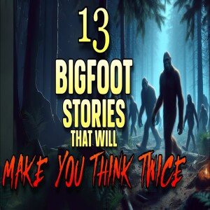 13 BIGFOOT STORIES THAT WILL MAKE YOU THINK TWICE ABOUT THE WOODS