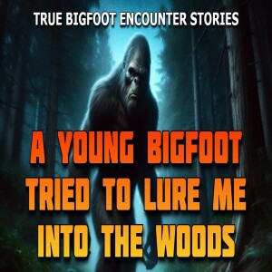 A YOUNG BIGFOOT TRIED TO LURE ME INTO THE WOODS - TRUE BIGFOOT ENCOUNTER STORIES