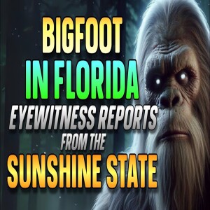BIGFOOT ENCOUNTERS IN FLORIDA: EYEWITNESS REPORTS FROM THE SUNSHINE STATE