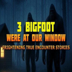 3 BIGFOOT WERE AT OUR WINDOW WATCHING US! FRIGHTENING TRUE BIGFOOT ENCOUNTER STORIES