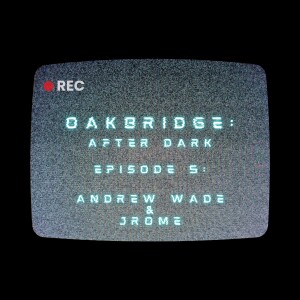 Oakbridge: After Dark - Episode 5 with Andrew Wade & JROME