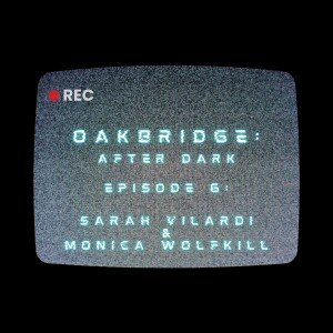 Oakbridge: After Dark - Episode 6 with Sarah Vilardi & Monica Wolfkill