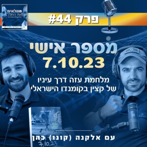 פרק 44: מספר אישי 7.10.23 - מלחמת עזה דרך עיניו של קצין בקומנדו הישראלי | עם אלקנה (קונו) כהן