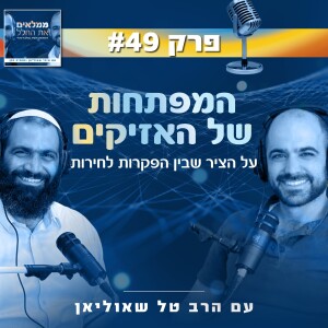 פרק 49: המפתחות של האזיקים - על הציר שבין הפקרות לחירות | עם הרב טל שאוליאן