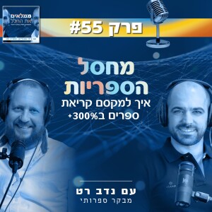פרק 55: מחסל הספריות - איך למקסם קריאת ספרים ב 300%+ | עם נדב רט מבקר ספרותי