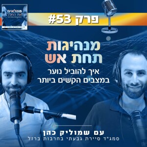 פרק 53: מנהיגות תחת אש - להוביל נוער במצבים הקשים ביותר | שמוליק כהן, סמג"ד סיירת גבעתי בחרבות ברזל