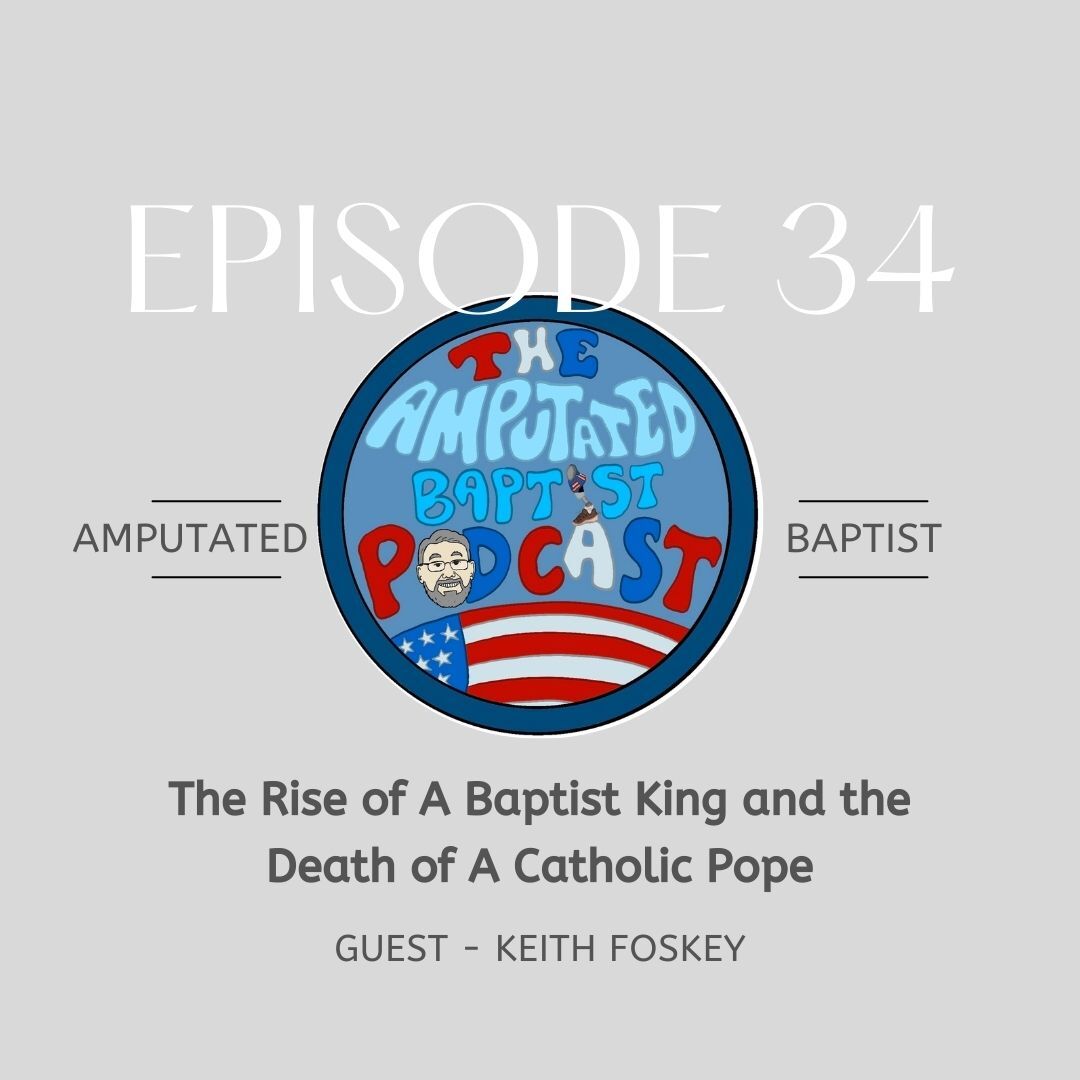 034 – The Rise of A Baptist King and the Death of A Catholic Pope with Keith Foskey