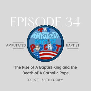 034 - The Rise of A Baptist King and the Death of A Catholic Pope with Keith Foskey