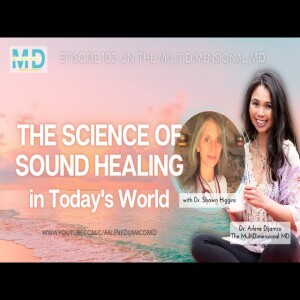 Ep. 102-The Science of Sound Healing in Today’s World-Dr. Shawn Marie Higgins on MultiDimensional MD
