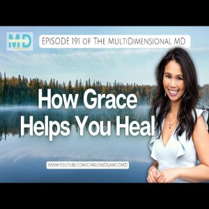Ep. 191 - How Grace Helps You Heal - The MultiDimensional MD
