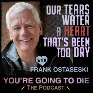 Our Tears Water a Heart That’s Been Too Dry w/Frank Ostaseski