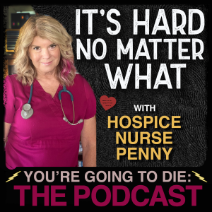 It’s Hard No Matter What w/Hospice Nurse Penny