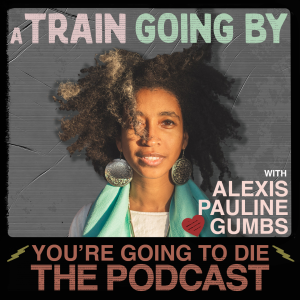 A Train Going By w/Alexis Pauline Gumbs