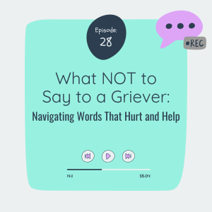 What NOT to Say to a Griever (Navigating Words That Hurt and Help)