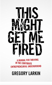 Book Club #5 >> This Might Get Me Fired: A Manual for Thriving in the Corporate Entrepreneurial Underground with Special Guest Author Gregory Larkin