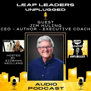 Ep. 6 - Jim Huling - CEO-Author-Executive Coach - LEAP Leaders Unplugged Audio Only Podcast