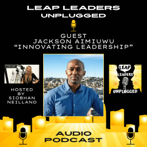 Ep. 4 - Jackson Aimiuwu Innovating Leadership - LEAP Leaders Unplugged Podcast