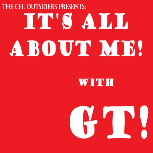 The CFL Outsiders Presents It"s All About Me.....with GT