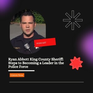 Ryan Abbott King County Sheriff: Steps to Becoming a Leader in the Police Force