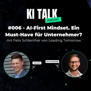 AI-First Mindset - Ein Must-Have für Unternehmer? Mit Felix Schlenther von Leading Tomorrow - KI Talk 006