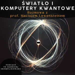 #17 - Natura Światła, Komputery Kwantowe, Attofizyka | prof. Maciej Lewenstein