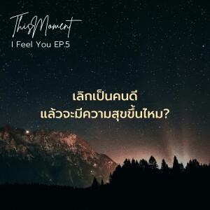 เลิกเป็นคนดีแล้วจะมีความสุขขึ้นไหม? | I Feel You EP.5