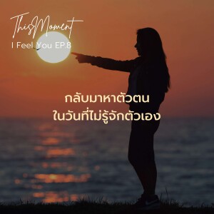 กลับมาหาตัวตนในวันที่ไม่รู้จักตัวเอง | I Feel You EP.8