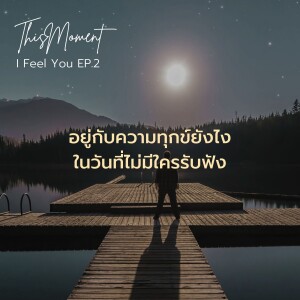 อยู่กับความทุกข์ยังไง ในวันที่ไม่มีใครรับฟัง | I Feel You EP.2