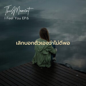 เลิกบอกตัวเองว่าไม่ดีพอ | I Feel You EP.6