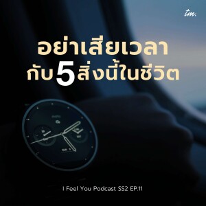 อย่าเสียเวลากับ 5 สิ่งนี้ในชีวิต | I Feel You Podcast Season 2 EP.11