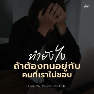 ทำยังไงถ้าต้องทนอยู่กับคนที่เราไม่ชอบ | I Feel You Podcast Season 2 EP.12