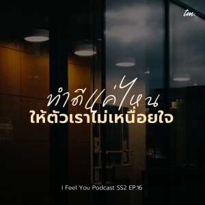 ทำดีแค่ไหน ให้ตัวเราไม่เหนื่อยใจ | I Feel You Podcast Season 2 EP.16